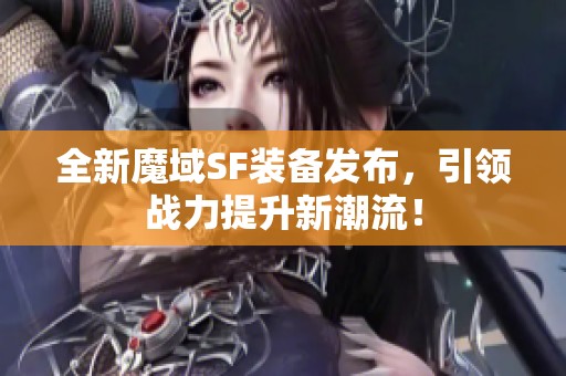 全新魔域SF装备发布，引领战力提升新潮流！