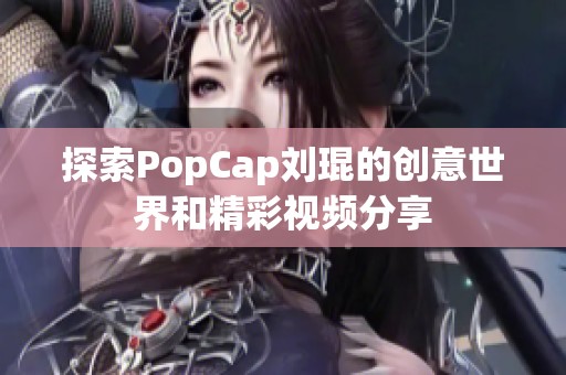 探索PopCap刘琨的创意世界和精彩视频分享