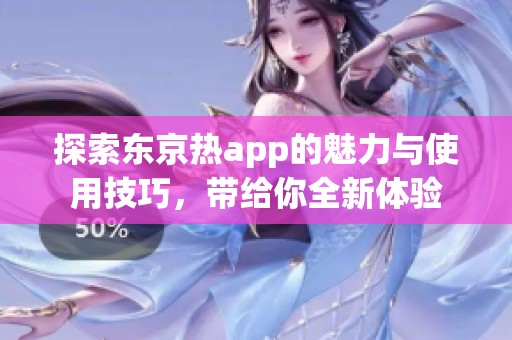 探索东京热app的魅力与使用技巧，带给你全新体验