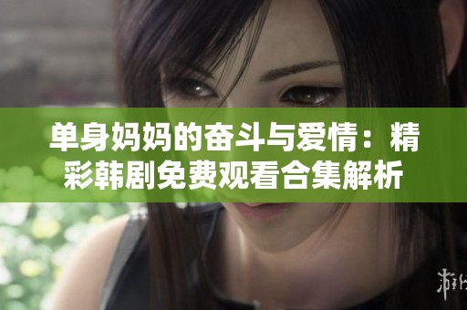 单身妈妈的奋斗与爱情：精彩韩剧免费观看合集解析