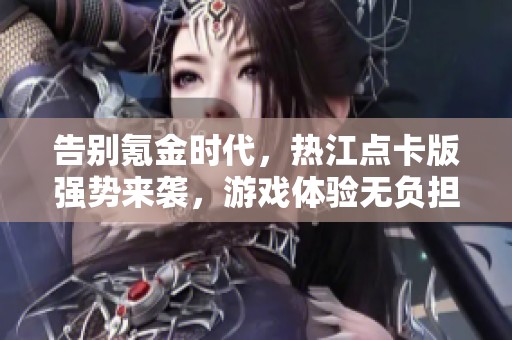 告别氪金时代，热江点卡版强势来袭，游戏体验无负担！