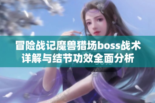 冒险战记魔兽猎场boss战术详解与结节功效全面分析