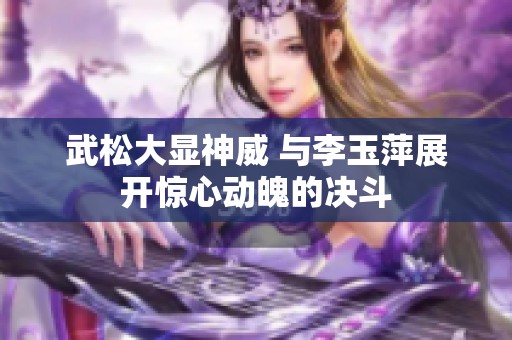 武松大显神威 与李玉萍展开惊心动魄的决斗