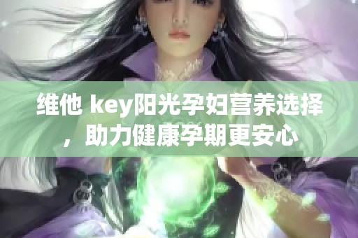 维他 key阳光孕妇营养选择，助力健康孕期更安心