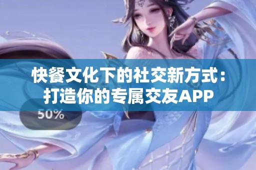 快餐文化下的社交新方式：打造你的专属交友APP