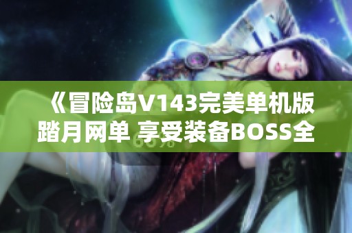 《冒险岛V143完美单机版踏月网单 享受装备BOSS全新体验》