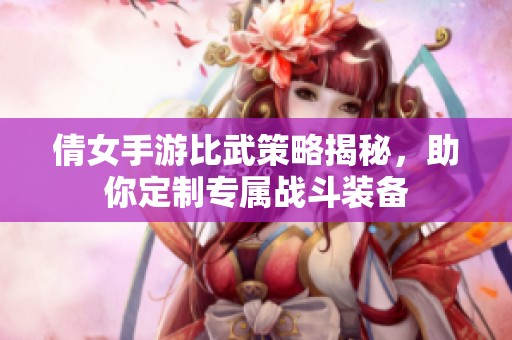 倩女手游比武策略揭秘，助你定制专属战斗装备