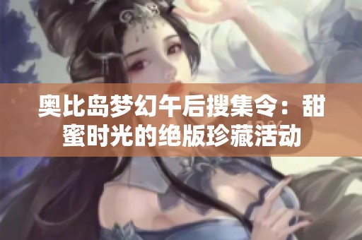 奥比岛梦幻午后搜集令：甜蜜时光的绝版珍藏活动