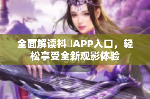 全面解读抖抈APP入口，轻松享受全新观影体验