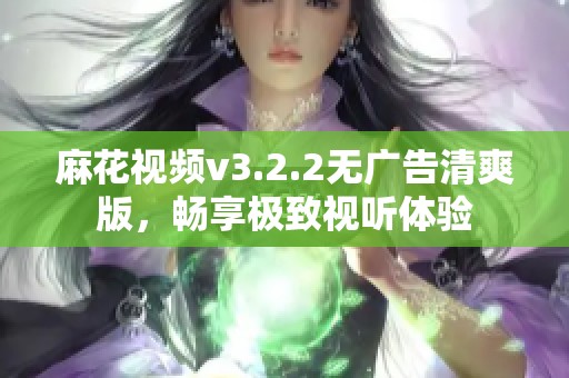 麻花视频v3.2.2无广告清爽版，畅享极致视听体验