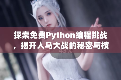 探索免费Python编程挑战，揭开人马大战的秘密与技巧