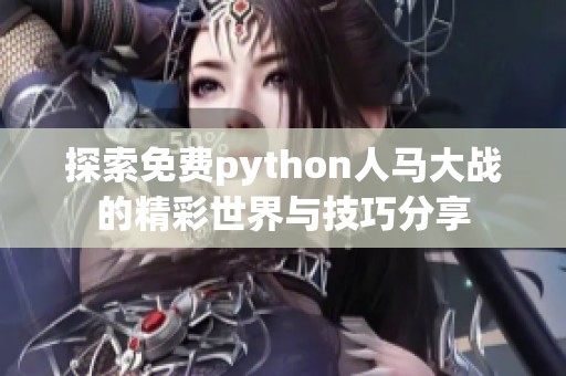 探索免费python人马大战的精彩世界与技巧分享