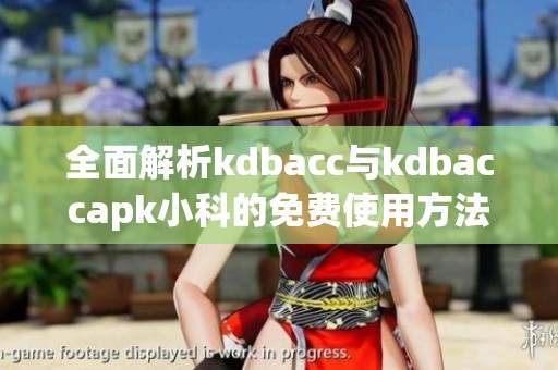 全面解析kdbacc与kdbaccapk小科的免费使用方法与技巧