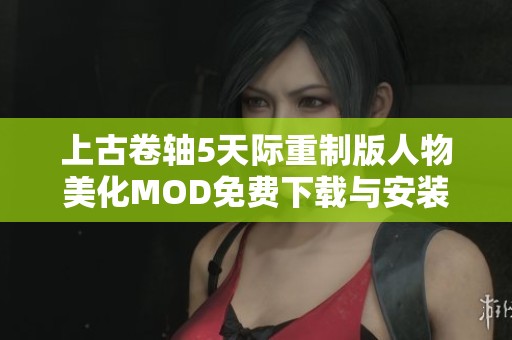 上古卷轴5天际重制版人物美化MOD免费下载与安装指南