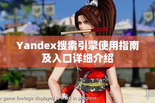 Yandex搜索引擎使用指南及入口详细介绍