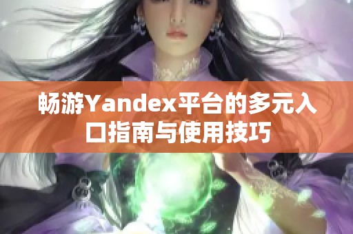 畅游Yandex平台的多元入口指南与使用技巧