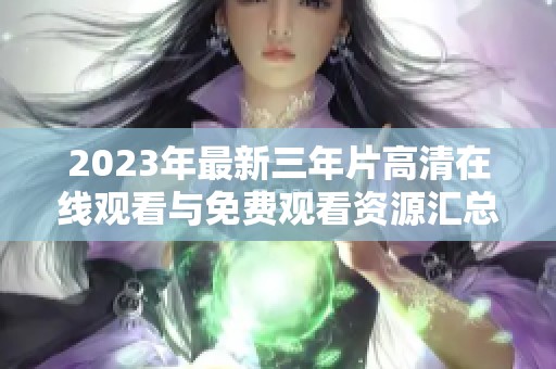 2023年最新三年片高清在线观看与免费观看资源汇总