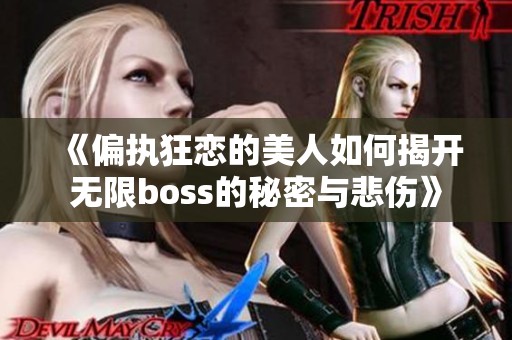 《偏执狂恋的美人如何揭开无限boss的秘密与悲伤》