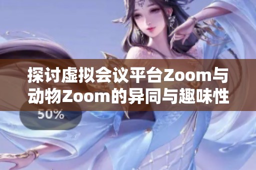 探讨虚拟会议平台Zoom与动物Zoom的异同与趣味性