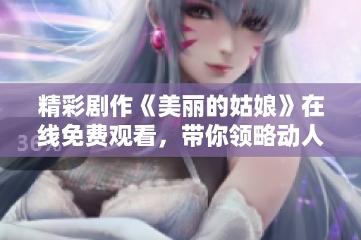 精彩剧作《美丽的姑娘》在线免费观看，带你领略动人故事