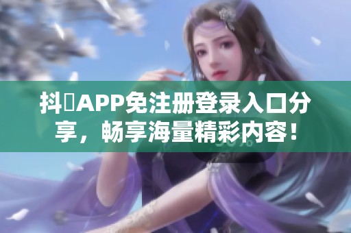 抖抈APP免注册登录入口分享，畅享海量精彩内容！