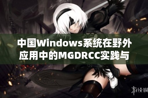 中国Windows系统在野外应用中的MGDRCC实践与探索