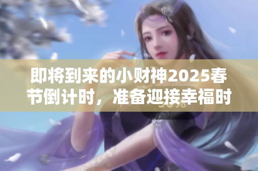 即将到来的小财神2025春节倒计时，准备迎接幸福时刻吧！