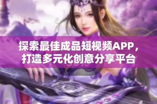 探索最佳成品短视频APP，打造多元化创意分享平台