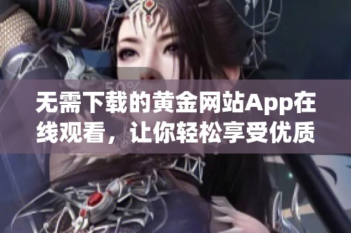 无需下载的黄金网站App在线观看，让你轻松享受优质内容