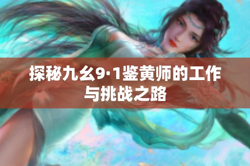 探秘九幺9·1鉴黄师的工作与挑战之路