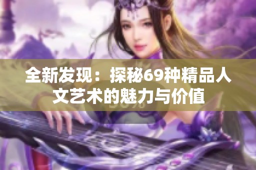 全新发现：探秘69种精品人文艺术的魅力与价值