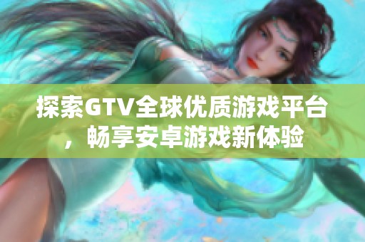 探索GTV全球优质游戏平台，畅享安卓游戏新体验