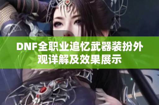 DNF全职业追忆武器装扮外观详解及效果展示