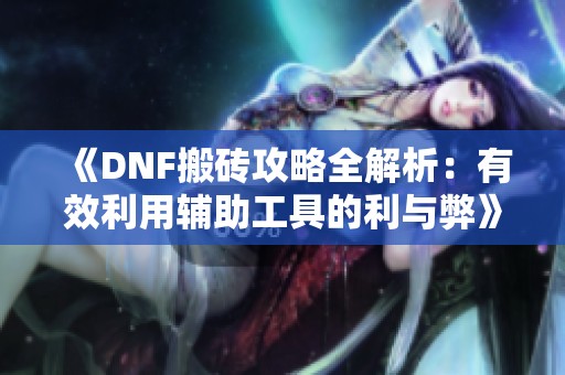 《DNF搬砖攻略全解析：有效利用辅助工具的利与弊》