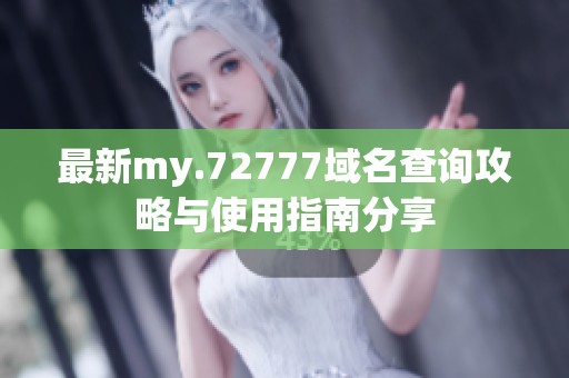 最新my.72777域名查询攻略与使用指南分享