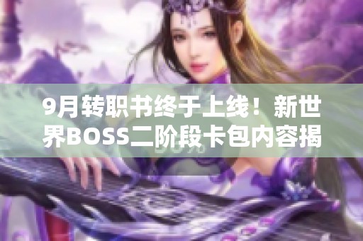 9月转职书终于上线！新世界BOSS二阶段卡包内容揭秘