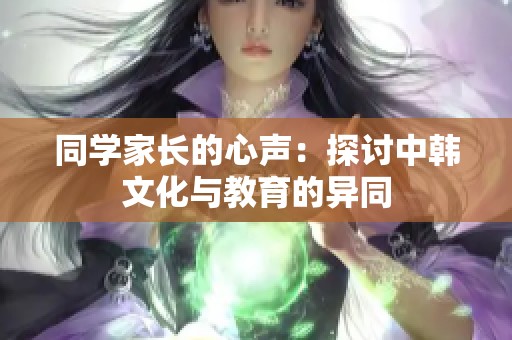 同学家长的心声：探讨中韩文化与教育的异同