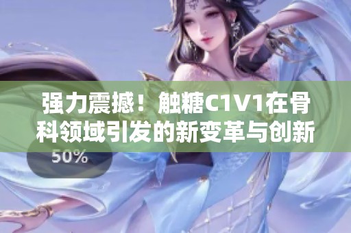 强力震撼！触糖C1V1在骨科领域引发的新变革与创新