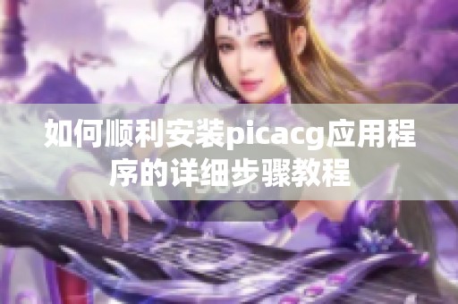 如何顺利安装picacg应用程序的详细步骤教程