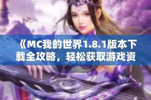 《MC我的世界1.8.1版本下载全攻略，轻松获取游戏资源》