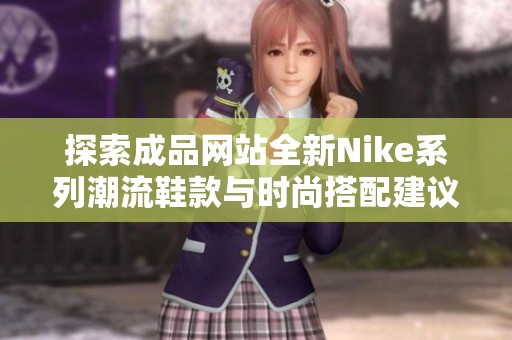 探索成品网站全新Nike系列潮流鞋款与时尚搭配建议