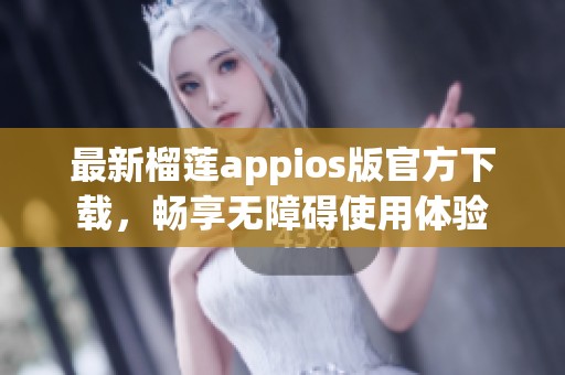 最新榴莲appios版官方下载，畅享无障碍使用体验