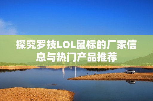 探究罗技LOL鼠标的厂家信息与热门产品推荐