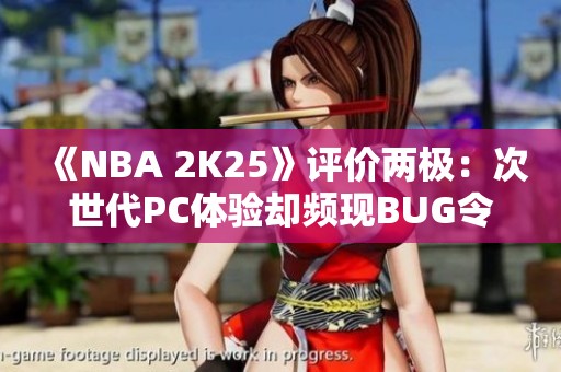 《NBA 2K25》评价两极：次世代PC体验却频现BUG令人失望