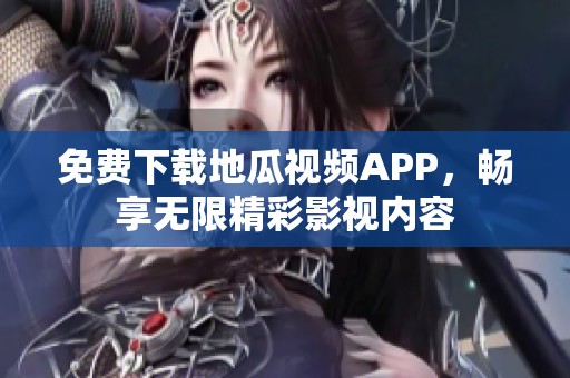 免费下载地瓜视频APP，畅享无限精彩影视内容