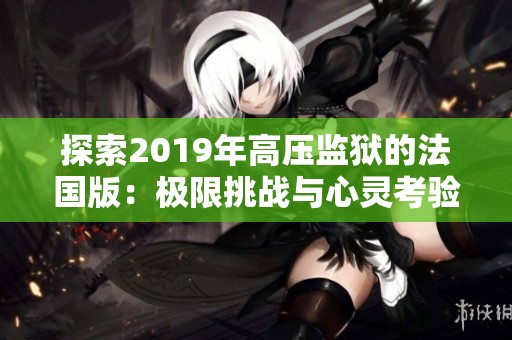 探索2019年高压监狱的法国版：极限挑战与心灵考验