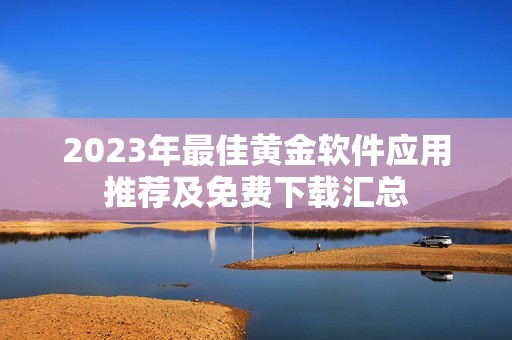 2023年最佳黄金软件应用推荐及免费下载汇总