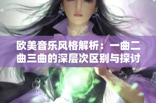 欧美音乐风格解析：一曲二曲三曲的深层次区别与探讨