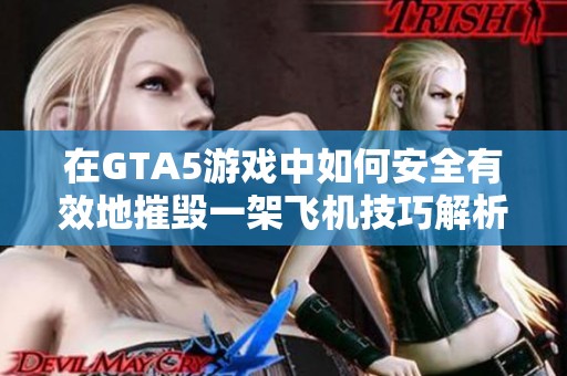 在GTA5游戏中如何安全有效地摧毁一架飞机技巧解析