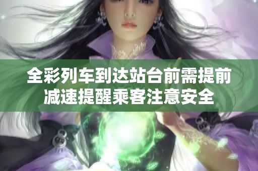 全彩列车到达站台前需提前减速提醒乘客注意安全